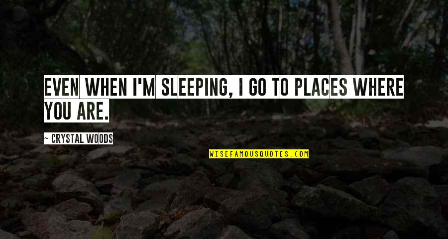 Dreaming You Love Quotes By Crystal Woods: Even when I'm sleeping, I go to places