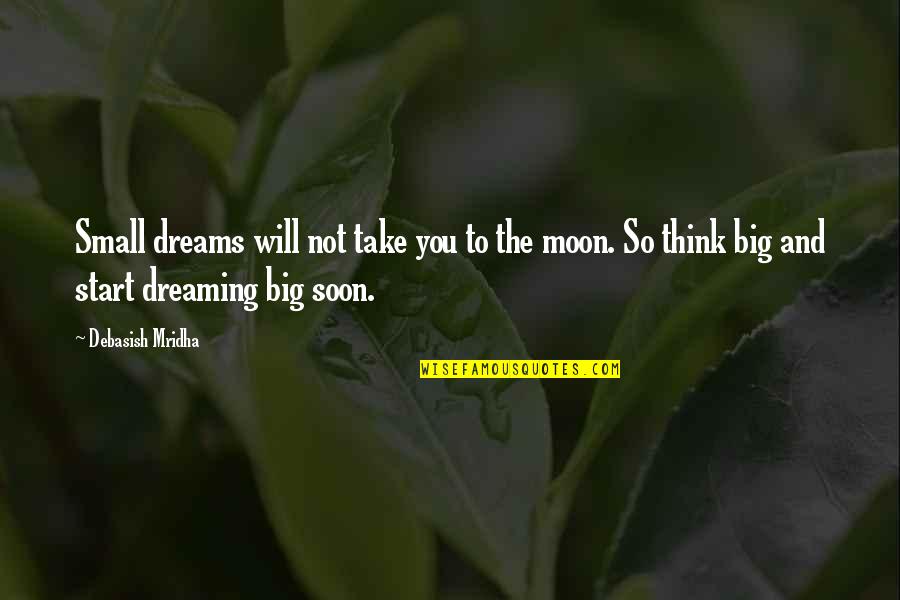 Dreaming You Love Quotes By Debasish Mridha: Small dreams will not take you to the