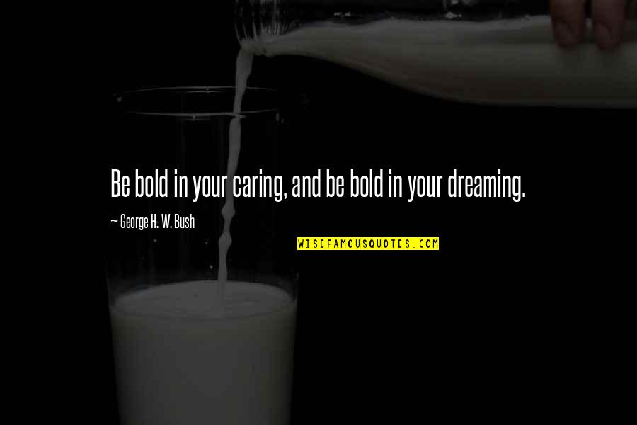 Dreaming Your Dream Quotes By George H. W. Bush: Be bold in your caring, and be bold
