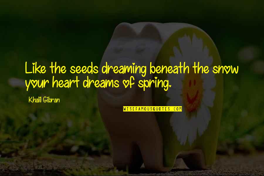 Dreaming Your Dream Quotes By Khalil Gibran: Like the seeds dreaming beneath the snow your