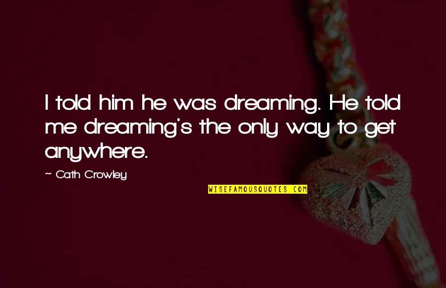 Dreaming's Quotes By Cath Crowley: I told him he was dreaming. He told