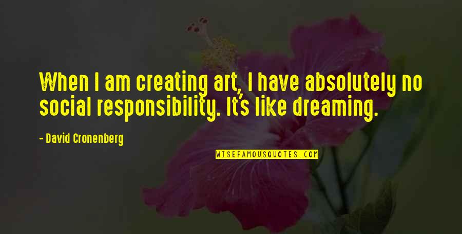 Dreaming's Quotes By David Cronenberg: When I am creating art, I have absolutely