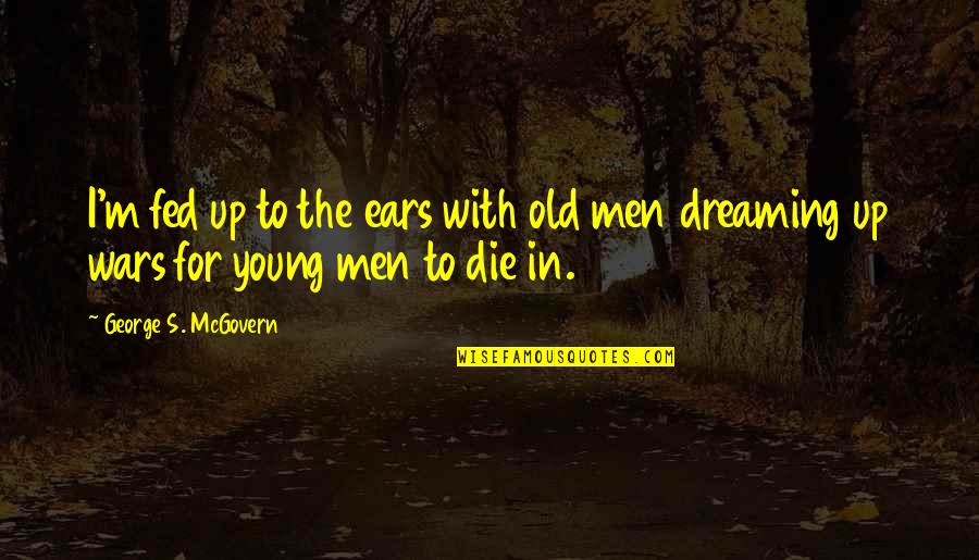 Dreaming's Quotes By George S. McGovern: I'm fed up to the ears with old