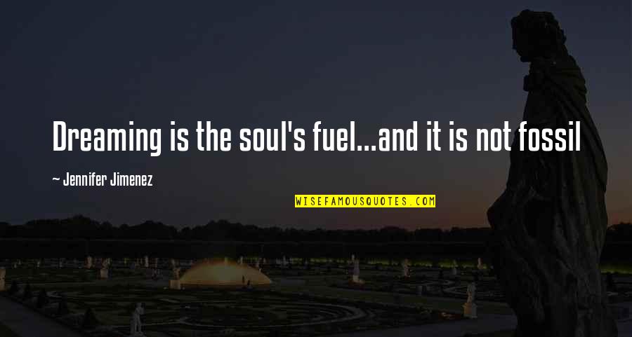 Dreaming's Quotes By Jennifer Jimenez: Dreaming is the soul's fuel...and it is not