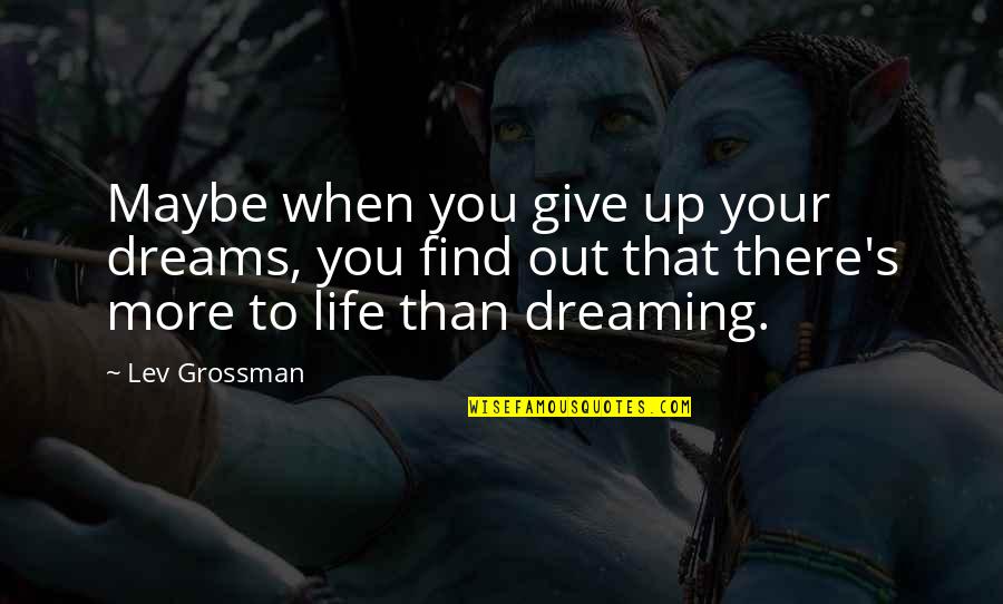 Dreaming's Quotes By Lev Grossman: Maybe when you give up your dreams, you