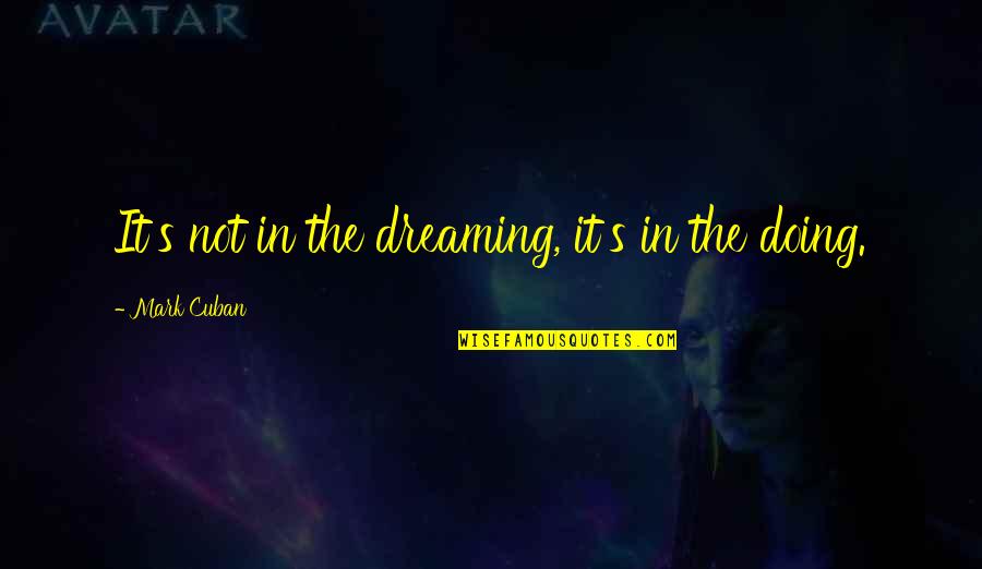 Dreaming's Quotes By Mark Cuban: It's not in the dreaming, it's in the