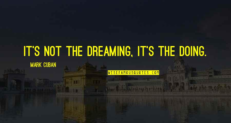 Dreaming's Quotes By Mark Cuban: It's not the dreaming, it's the doing.