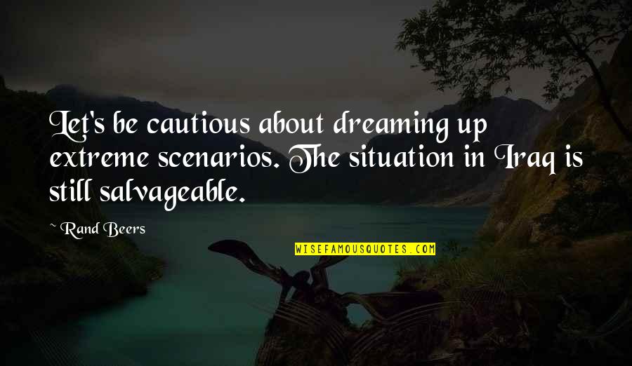 Dreaming's Quotes By Rand Beers: Let's be cautious about dreaming up extreme scenarios.