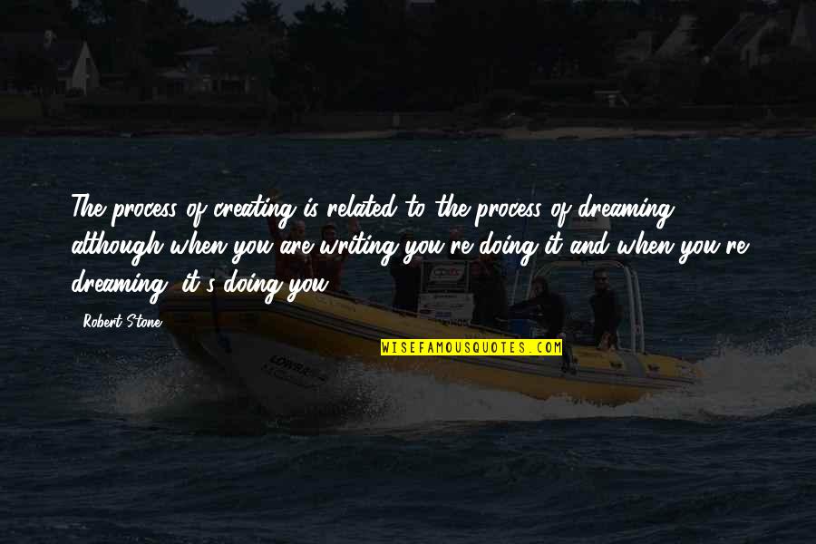Dreaming's Quotes By Robert Stone: The process of creating is related to the