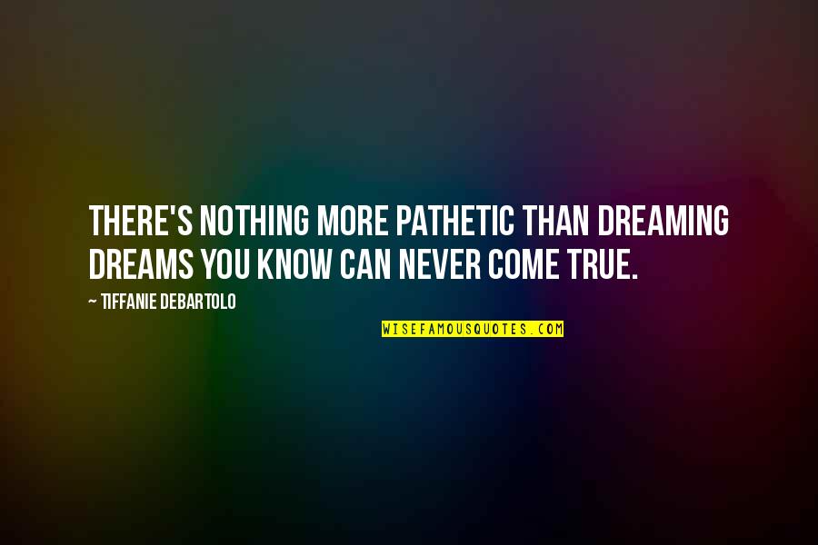 Dreaming's Quotes By Tiffanie DeBartolo: There's nothing more pathetic than dreaming dreams you