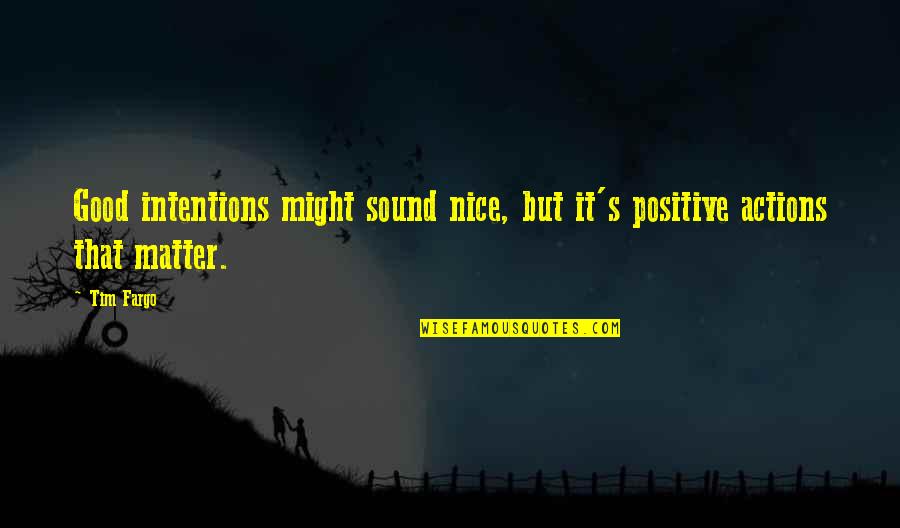 Dreaming's Quotes By Tim Fargo: Good intentions might sound nice, but it's positive