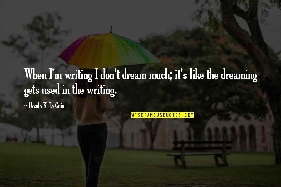 Dreaming's Quotes By Ursula K. Le Guin: When I'm writing I don't dream much; it's