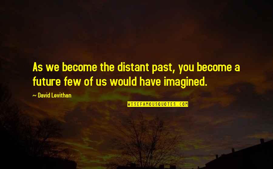 Dreamitcon Quotes By David Levithan: As we become the distant past, you become