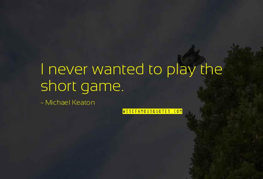 Dreamitcon Quotes By Michael Keaton: I never wanted to play the short game. Dreamitcon Quotes By Michael Keaton: I never wanted to play the short game.
