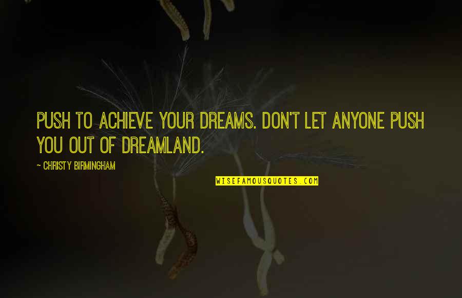 Dreamland Quotes By Christy Birmingham: Push to achieve your dreams. Don't let anyone