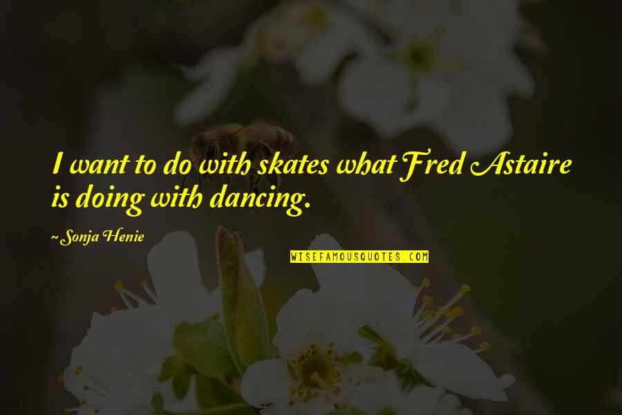 Dreamless Book Quotes By Sonja Henie: I want to do with skates what Fred