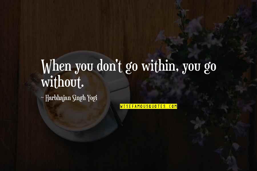 Dreammate Quotes By Harbhajan Singh Yogi: When you don't go within, you go without.