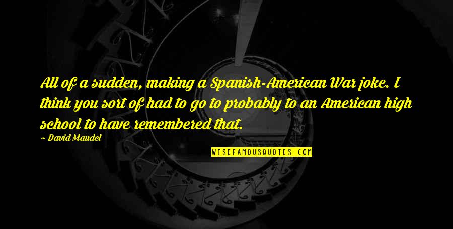 Dreamnighttalentsearch Quotes By David Mandel: All of a sudden, making a Spanish-American War Dreamnighttalentsearch Quotes By David Mandel: All of a sudden, making a Spanish-American War