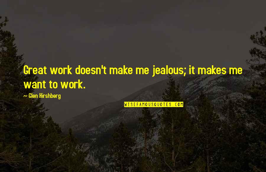 Dreamplace Experience Quotes By Glen Hirshberg: Great work doesn't make me jealous; it makes Dreamplace Experience Quotes By Glen Hirshberg: Great work doesn't make me jealous; it makes