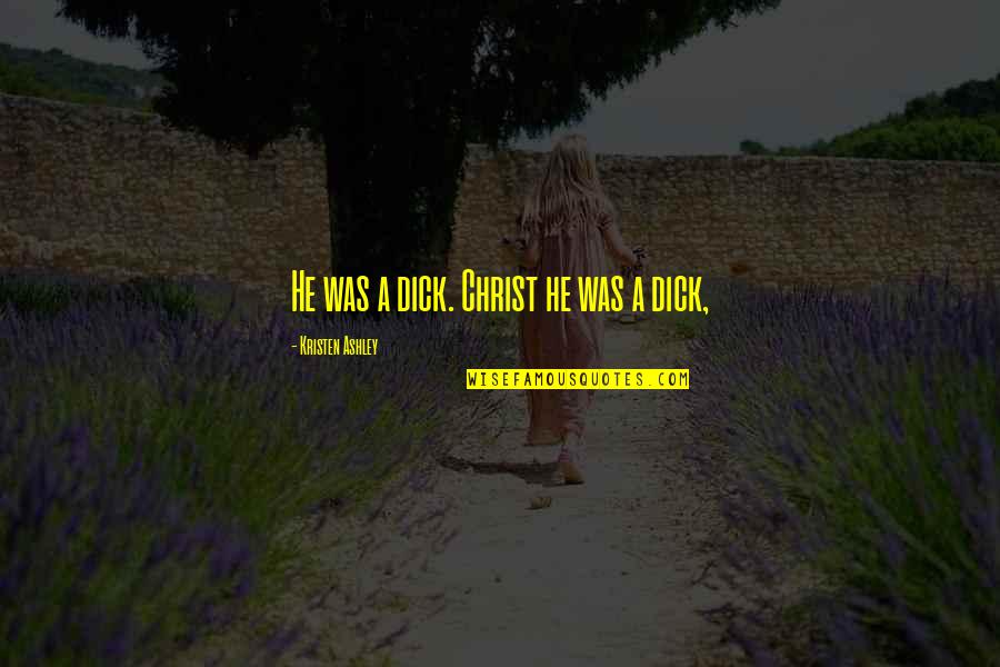 Dreampunk Quotes By Kristen Ashley: He was a dick. Christ he was a Dreampunk Quotes By Kristen Ashley: He was a dick. Christ he was a
