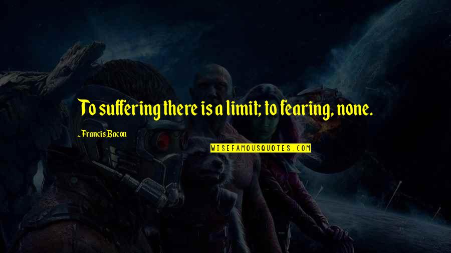 Dreamreading Quotes By Francis Bacon: To suffering there is a limit; to fearing,