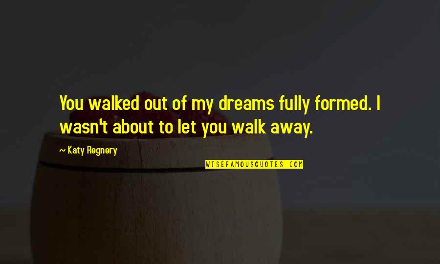 Dreams About You Quotes By Katy Regnery: You walked out of my dreams fully formed.