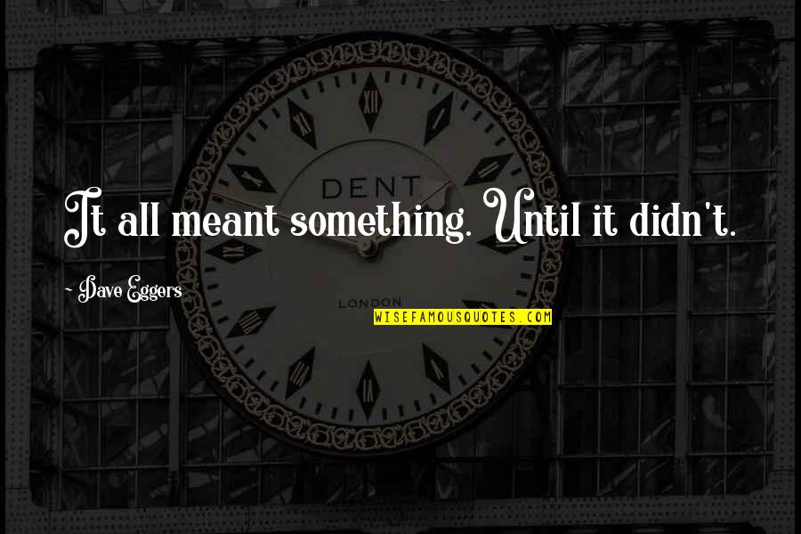 Dreams And Aims Quotes By Dave Eggers: It all meant something. Until it didn't.
