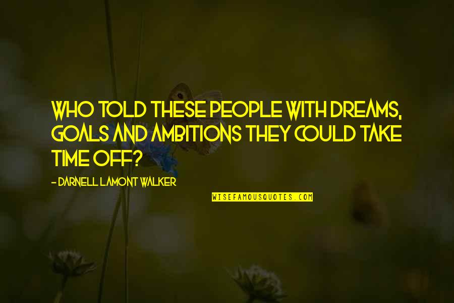 Dreams And Ambitions Quotes By Darnell Lamont Walker: Who told these people with dreams, goals and
