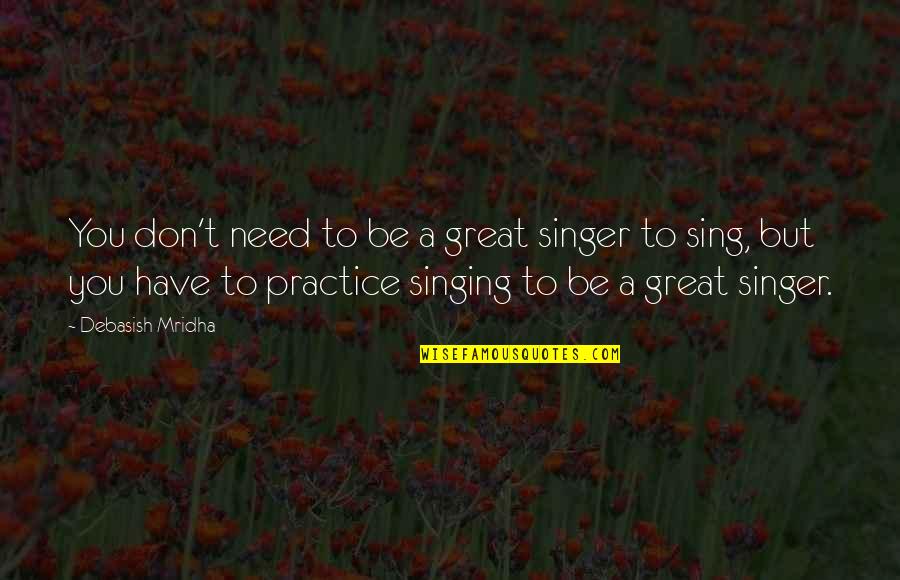 Dreams And Aspirations Quotes By Debasish Mridha: You don't need to be a great singer