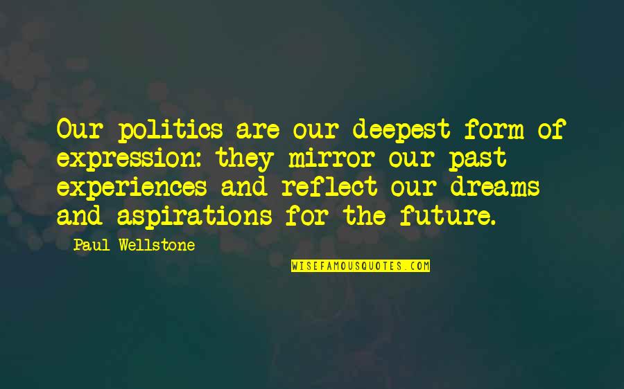 Dreams And Aspirations Quotes By Paul Wellstone: Our politics are our deepest form of expression: