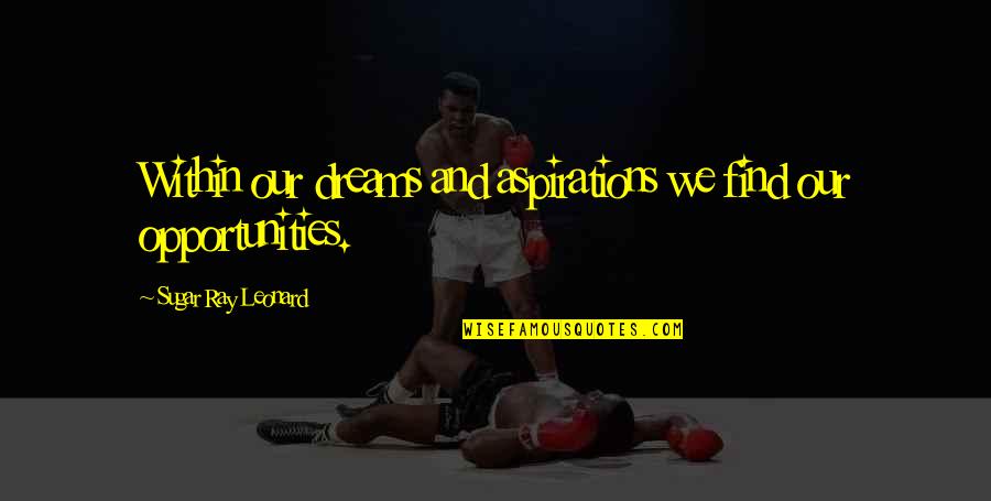 Dreams And Aspirations Quotes By Sugar Ray Leonard: Within our dreams and aspirations we find our