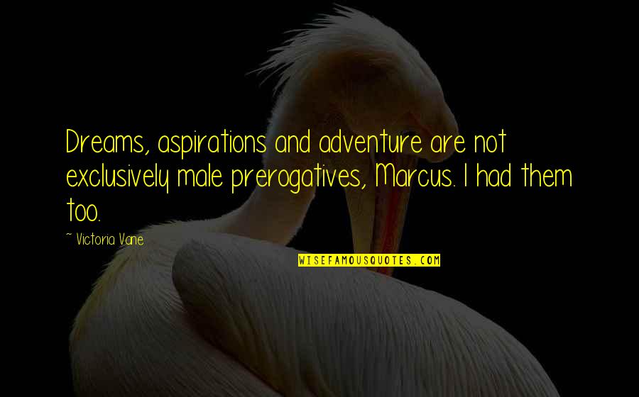 Dreams And Aspirations Quotes By Victoria Vane: Dreams, aspirations and adventure are not exclusively male