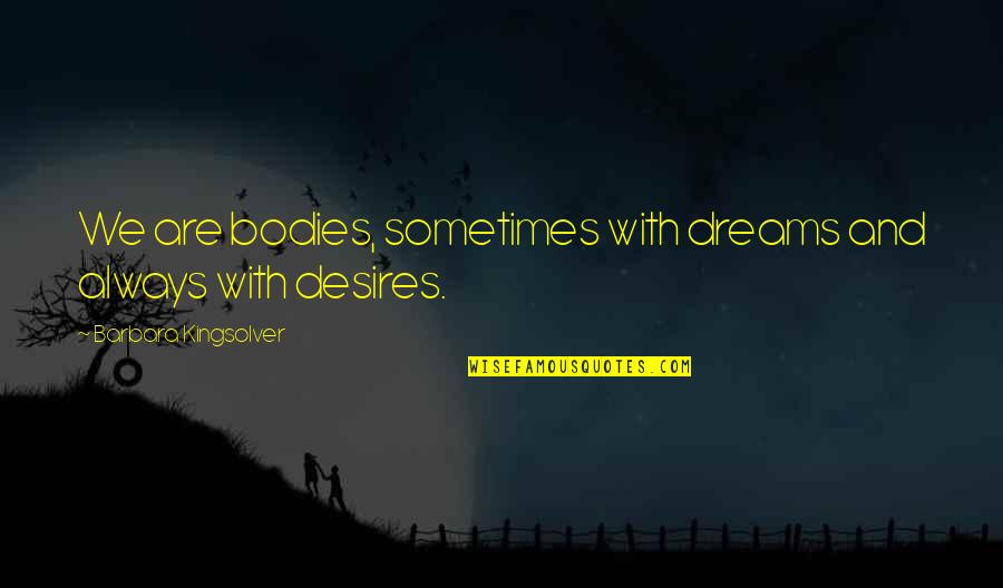 Dreams And Desires Quotes By Barbara Kingsolver: We are bodies, sometimes with dreams and always