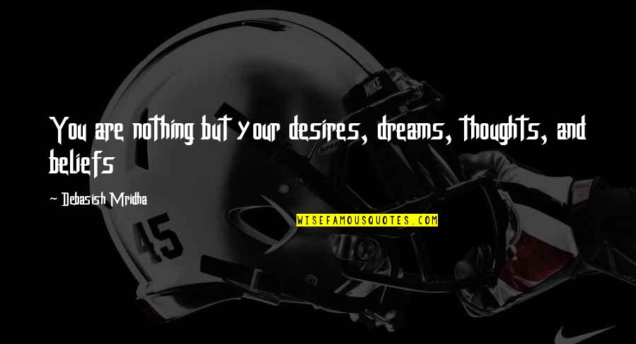 Dreams And Desires Quotes By Debasish Mridha: You are nothing but your desires, dreams, thoughts,