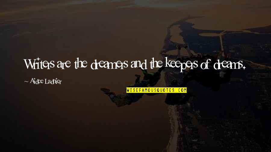 Dreams And Dreamers Quotes By Aidee Ladnier: Writers are the dreamers and the keepers of