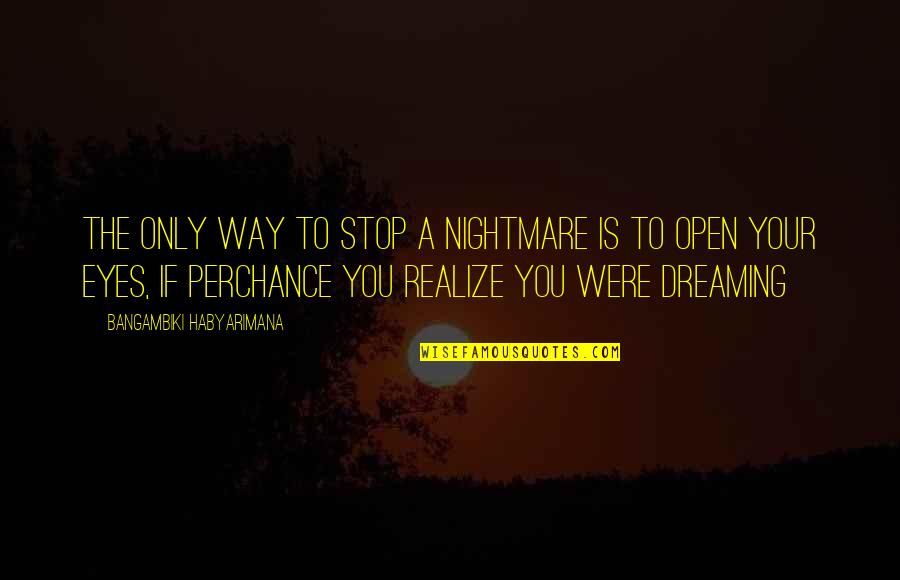 Dreams And Dreamers Quotes By Bangambiki Habyarimana: The only way to stop a nightmare is Dreams And Dreamers Quotes By Bangambiki Habyarimana: The only way to stop a nightmare is