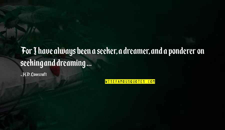 Dreams And Dreamers Quotes By H.P. Lovecraft: For I have always been a seeker, a Dreams And Dreamers Quotes By H.P. Lovecraft: For I have always been a seeker, a