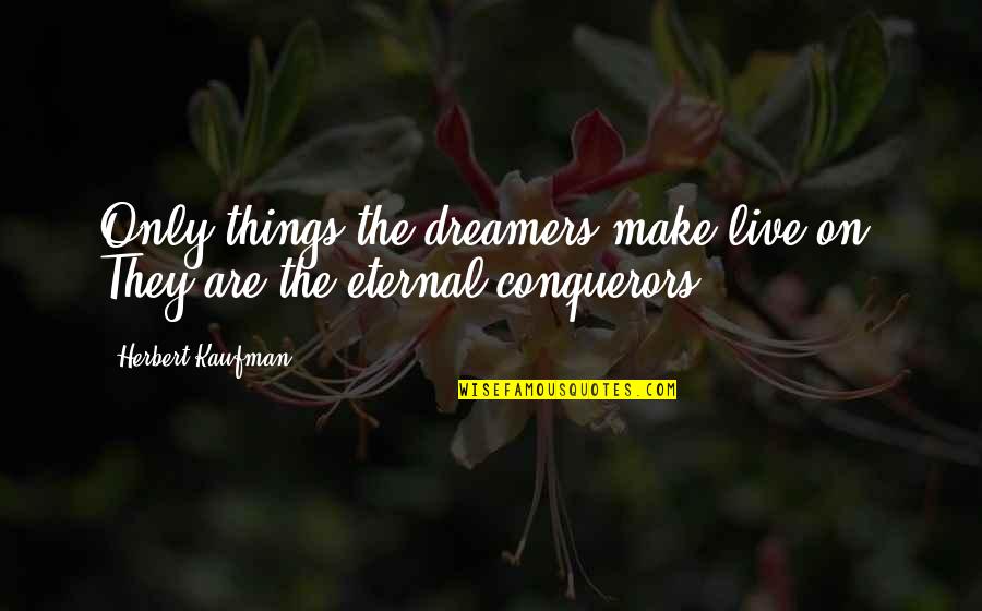 Dreams And Dreamers Quotes By Herbert Kaufman: Only things the dreamers make live on. They Dreams And Dreamers Quotes By Herbert Kaufman: Only things the dreamers make live on. They