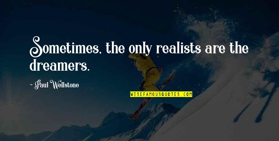 Dreams And Dreamers Quotes By Paul Wellstone: Sometimes, the only realists are the dreamers.