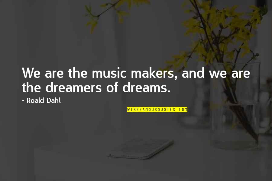 Dreams And Dreamers Quotes By Roald Dahl: We are the music makers, and we are