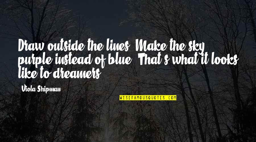 Dreams And Dreamers Quotes By Viola Shipman: Draw outside the lines! Make the sky purple Dreams And Dreamers Quotes By Viola Shipman: Draw outside the lines! Make the sky purple