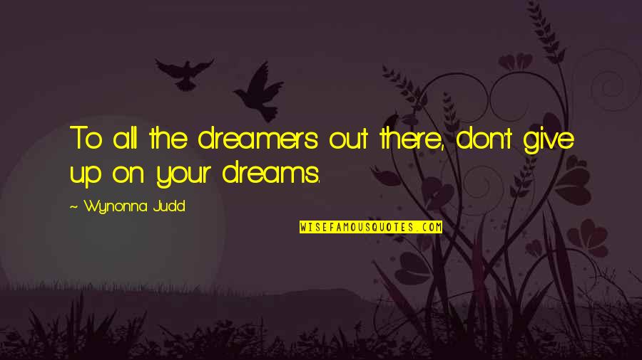 Dreams And Dreamers Quotes By Wynonna Judd: To all the dreamers out there, don't give