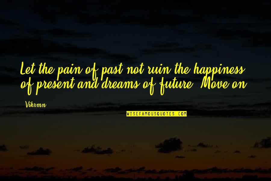 Dreams And Happiness Quotes By Vikrmn: Let the pain of past not ruin the