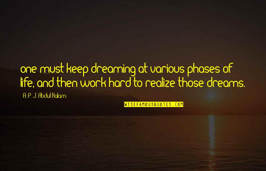 Dreams And Hard Work Quotes By A. P. J. Abdul Kalam: one must keep dreaming at various phases of