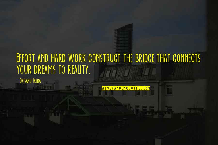 Dreams And Hard Work Quotes By Daisaku Ikeda: Effort and hard work construct the bridge that