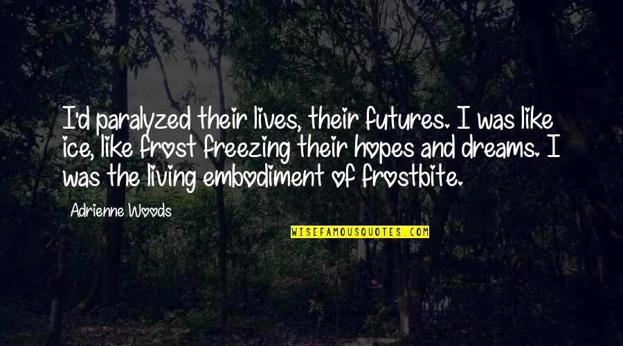 Dreams And Hopes Quotes By Adrienne Woods: I'd paralyzed their lives, their futures. I was Dreams And Hopes Quotes By Adrienne Woods: I'd paralyzed their lives, their futures. I was