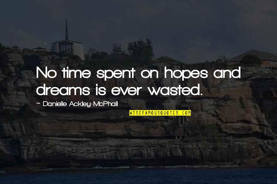 Dreams And Hopes Quotes By Danielle Ackley-McPhail: No time spent on hopes and dreams is Dreams And Hopes Quotes By Danielle Ackley-McPhail: No time spent on hopes and dreams is