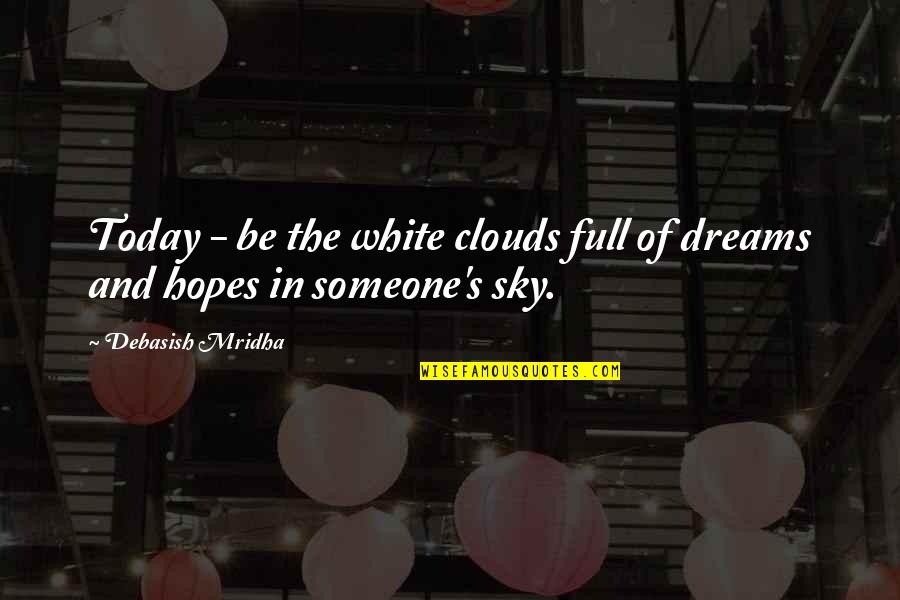 Dreams And Hopes Quotes By Debasish Mridha: Today - be the white clouds full of Dreams And Hopes Quotes By Debasish Mridha: Today - be the white clouds full of