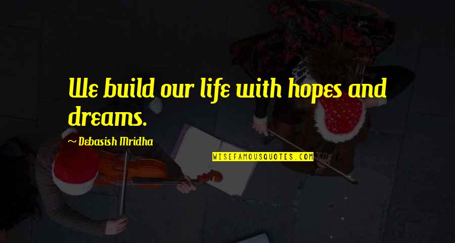 Dreams And Hopes Quotes By Debasish Mridha: We build our life with hopes and dreams. Dreams And Hopes Quotes By Debasish Mridha: We build our life with hopes and dreams.
