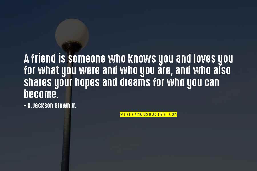 Dreams And Hopes Quotes By H. Jackson Brown Jr.: A friend is someone who knows you and Dreams And Hopes Quotes By H. Jackson Brown Jr.: A friend is someone who knows you and